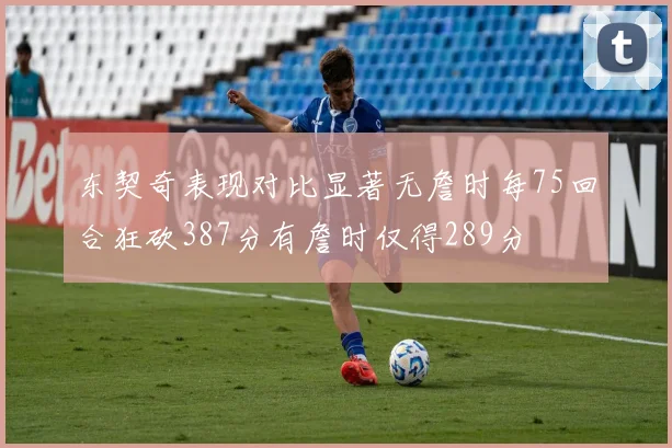东契奇表现对比显著无詹时每75回合狂砍387分有詹时仅得289分