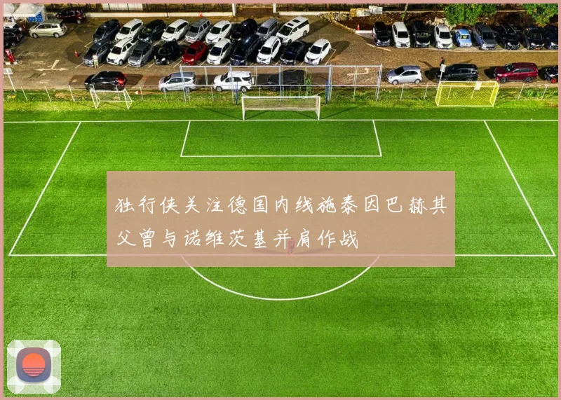 独行侠关注德国内线施泰因巴赫其父曾与诺维茨基并肩作战