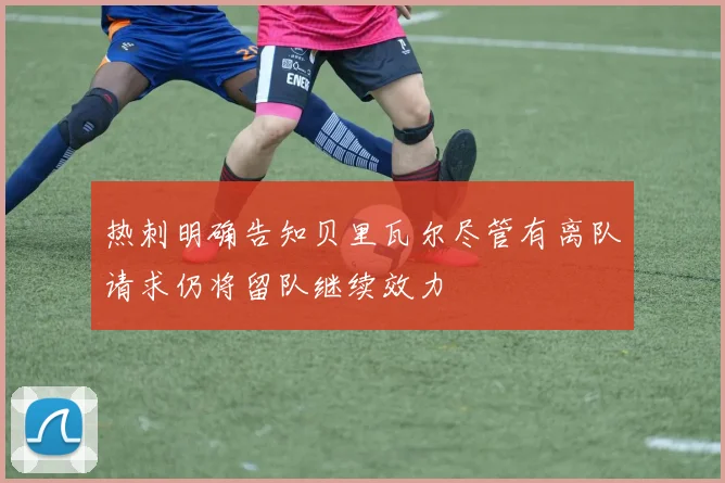 热刺明确告知贝里瓦尔尽管有离队请求仍将留队继续效力