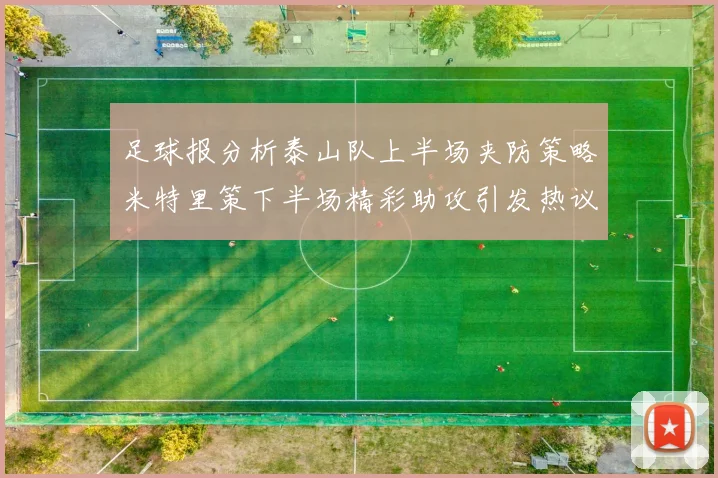 足球报分析泰山队上半场夹防策略米特里策下半场精彩助攻引发热议