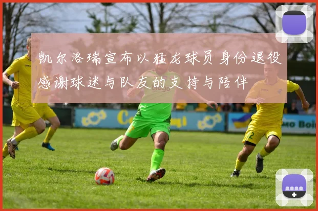 凯尔洛瑞宣布以猛龙球员身份退役感谢球迷与队友的支持与陪伴