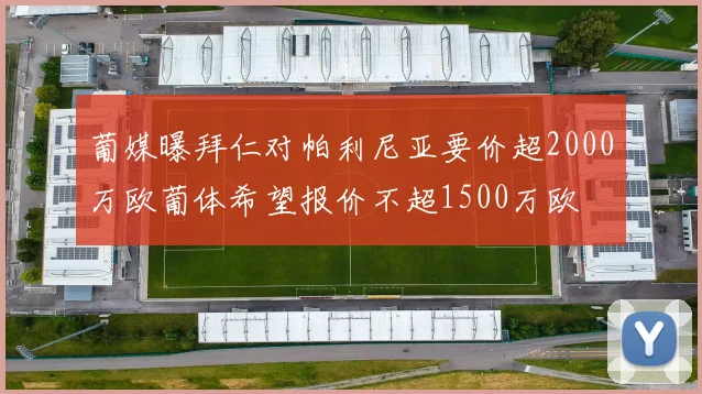 葡媒曝拜仁对帕利尼亚要价超2000万欧葡体希望报价不超1500万欧
