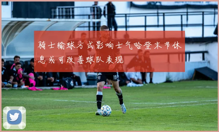 骑士输球方式影响士气哈登末节休息或可改善球队表现