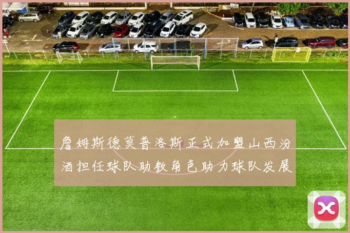 詹姆斯德莫普洛斯正式加盟山西汾酒担任球队助教角色助力球队发展
